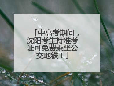 中高考期间，沈阳考生持准考证可免费乘坐公交地铁！