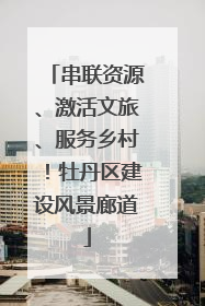 串联资源、激活文旅、服务乡村！牡丹区建设风景廊道