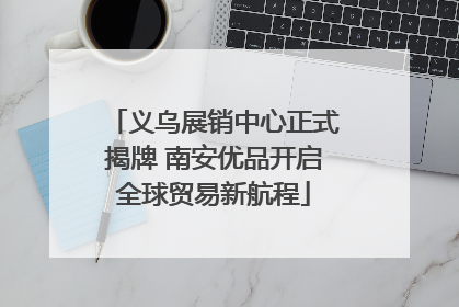 义乌展销中心正式揭牌 南安优品开启全球贸易新航程