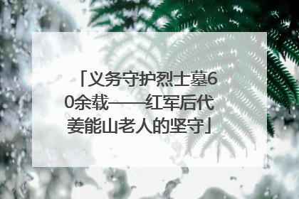 义务守护烈士墓60余载——红军后代姜能山老人的坚守