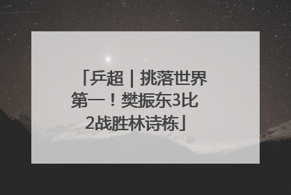 乒超｜挑落世界第一！樊振东3比2战胜林诗栋