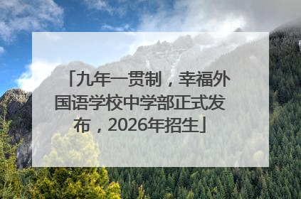 九年一贯制，幸福外国语学校中学部正式发布，2026年招生