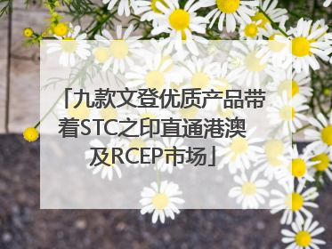 九款文登优质产品带着STC之印直通港澳及RCEP市场