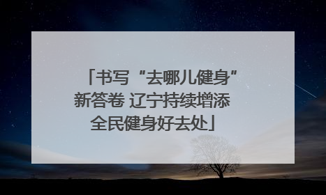 书写“去哪儿健身”新答卷 辽宁持续增添全民健身好去处