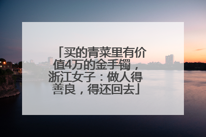 买的青菜里有价值4万的金手镯，浙江女子：做人得善良，得还回去