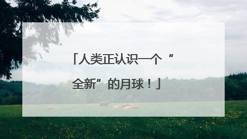 人类正认识一个“全新”的月球！