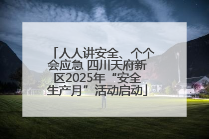人人讲安全、个个会应急 四川天府新区2025年“安全生产月”活动启动
