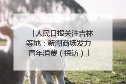 人民日报关注吉林等地：新潮商场发力青年消费（探访）