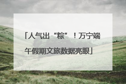人气出“粽”！万宁端午假期文旅数据亮眼
