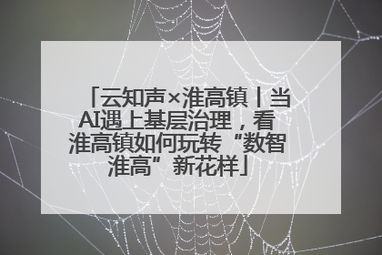 云知声×淮高镇丨当AI遇上基层治理，看淮高镇如何玩转“数智淮高”新花样