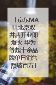京东MALL北京双井店开业即爆火 华为等超十余品牌单日销售额破百万