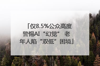 仅8.5%公众高度警惕AI“幻觉” 老年人陷“双低”困境