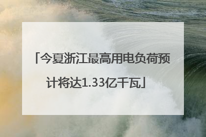 今夏浙江最高用电负荷预计将达1.33亿千瓦