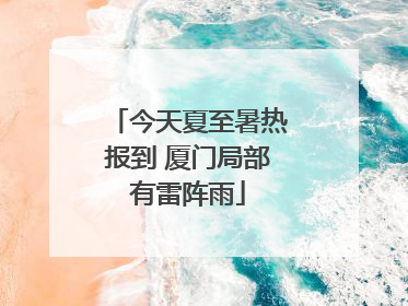 今天夏至暑热报到 厦门局部有雷阵雨