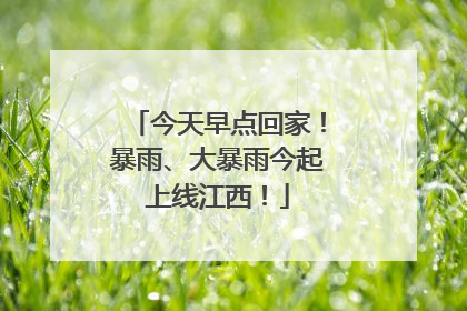 今天早点回家！暴雨、大暴雨今起上线江西！