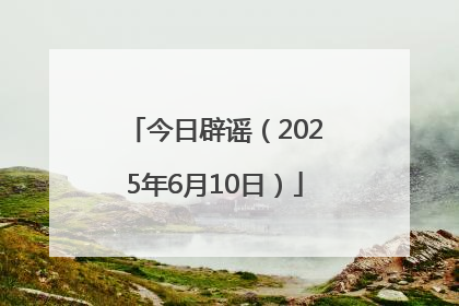 今日辟谣（2025年6月10日）