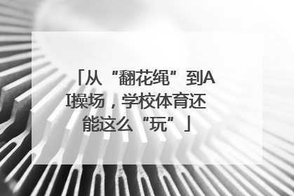 从“翻花绳”到AI操场，学校体育还能这么“玩”