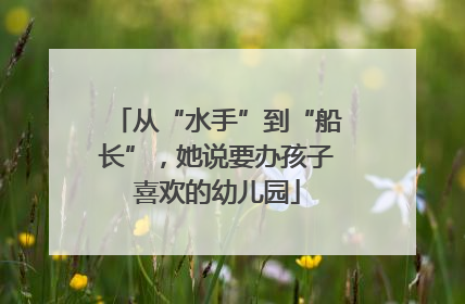 从“水手”到“船长”，她说要办孩子喜欢的幼儿园