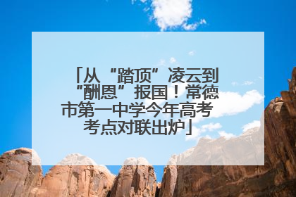 从“踏顶”凌云到“酬恩”报国！常德市第一中学今年高考考点对联出炉