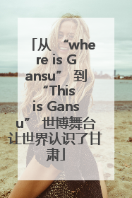 从 “where is Gansu” 到 “This is Gansu” 世博舞台让世界认识了甘肃