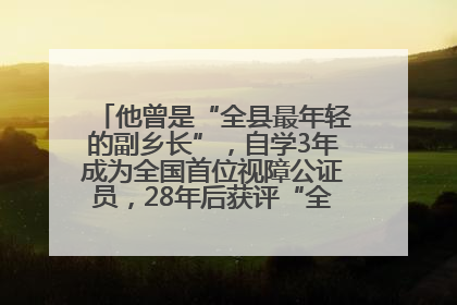 他曾是“全县最年轻的副乡长”，自学3年成为全国首位视障公证员，28年后获评“全国自强模范”