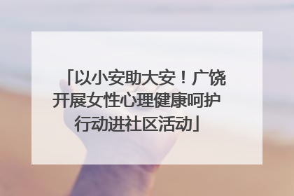 以小安助大安！广饶开展女性心理健康呵护行动进社区活动