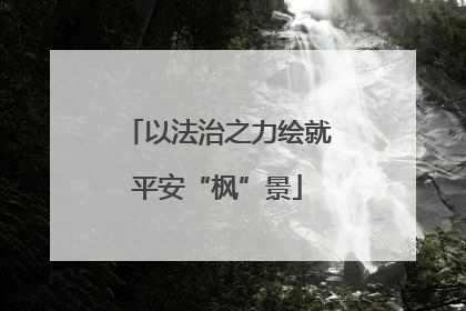以法治之力绘就平安“枫”景