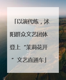 以演代练，沭阳群众文艺团体登上“茉莉花开”文艺直通车