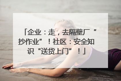 企业：走，去隔壁厂“抄作业”！社区：安全知识“送货上门”！