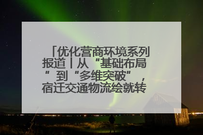 优化营商环境系列报道丨从“基础布局”到“多维突破”，宿迁交通物流绘就转型增效新画卷