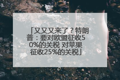 又又又来了？特朗普：要对欧盟征收50%的关税 对苹果征收25%的关税