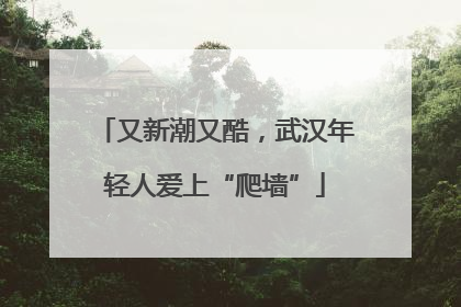 又新潮又酷，武汉年轻人爱上“爬墙”