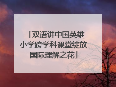 双语讲中国英雄 小学跨学科课堂绽放国际理解之花