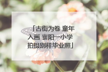 古街为卷 童年入画 襄阳一小学拍摄别样毕业照