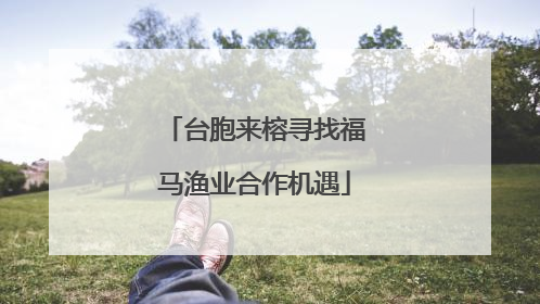 台胞来榕寻找福马渔业合作机遇