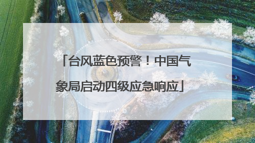 台风蓝色预警！中国气象局启动四级应急响应