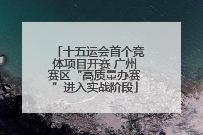 十五运会首个竞体项目开赛 广州赛区“高质量办赛”进入实战阶段