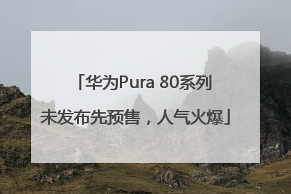 华为Pura 80系列未发布先预售，人气火爆