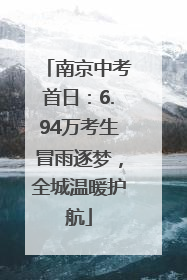 南京中考首日：6.94万考生冒雨逐梦，全城温暖护航