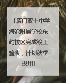 厦门双十中学海沧附属学校东屿校区完成竣工验收，计划秋季投用