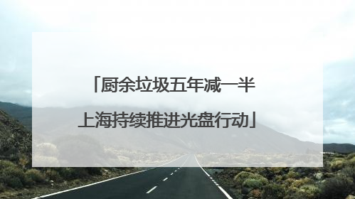 厨余垃圾五年减一半 上海持续推进光盘行动