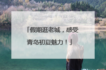 假期逛老城，感受青岛初夏魅力！