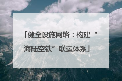 健全设施网络：构建“海陆空铁”联运体系