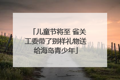 儿童节将至 省关工委带了别样礼物送给海岛青少年