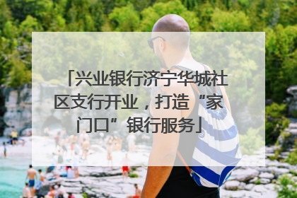 兴业银行济宁华城社区支行开业，打造“家门口”银行服务