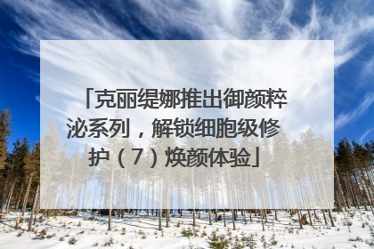 克丽缇娜推出御颜粹泌系列，解锁细胞级修护（7）焕颜体验