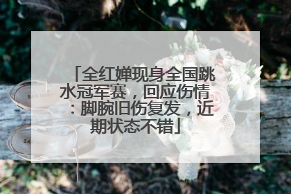 全红婵现身全国跳水冠军赛，回应伤情：脚腕旧伤复发，近期状态不错