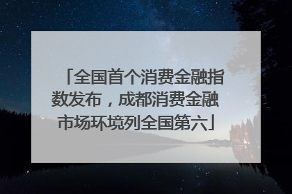 全国首个消费金融指数发布，成都消费金融市场环境列全国第六