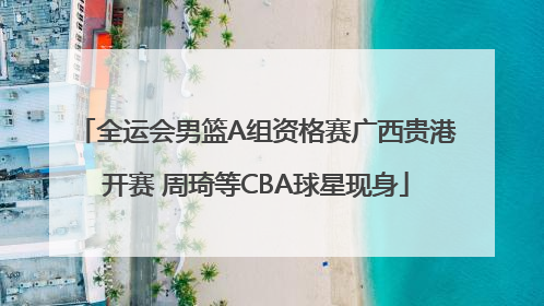全运会男篮A组资格赛广西贵港开赛 周琦等CBA球星现身