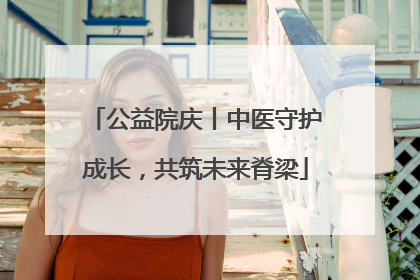公益院庆丨中医守护成长，共筑未来脊梁